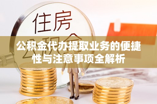 梅山公积金代办提取业务的便捷性与注意事项全解析