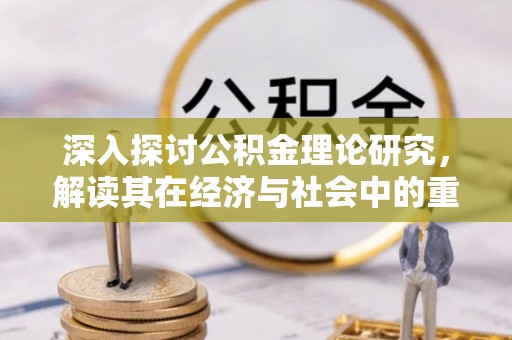 梅山深入探讨公积金理论研究，解读其在经济与社会中的重要角色