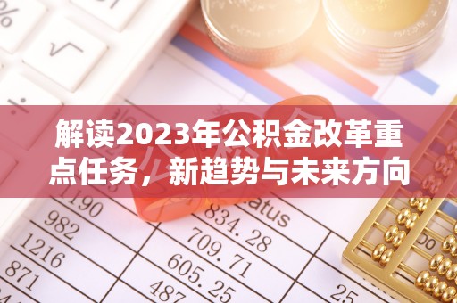 梅山解读2023年公积金改革重点任务，新趋势与未来方向