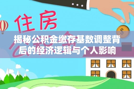 梅山揭秘公积金缴存基数调整背后的经济逻辑与个人影响