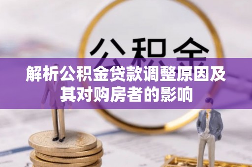 梅山解析公积金贷款调整原因及其对购房者的影响