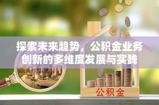 梅山探索未来趋势，公积金业务创新的多维度发展与实践