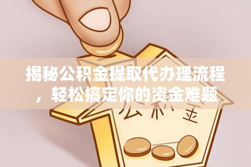 梅山揭秘公积金提取代办理流程，轻松搞定你的资金难题