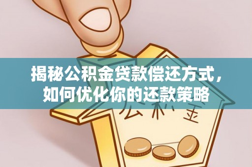 梅山揭秘公积金贷款偿还方式，如何优化你的还款策略
