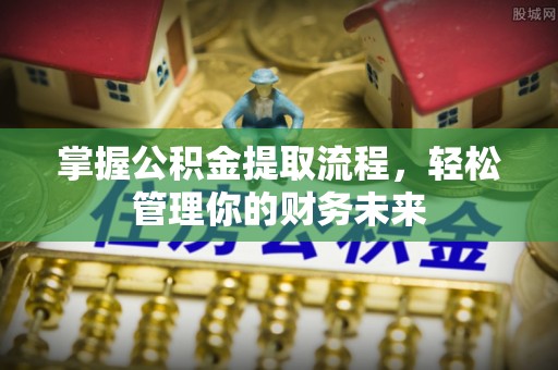 梅山掌握公积金提取流程，轻松管理你的财务未来