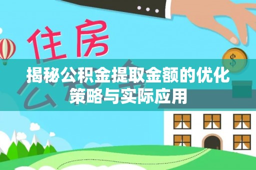 梅山揭秘公积金提取金额的优化策略与实际应用