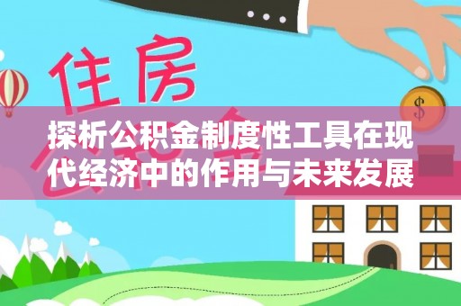梅山探析公积金制度性工具在现代经济中的作用与未来发展趋势