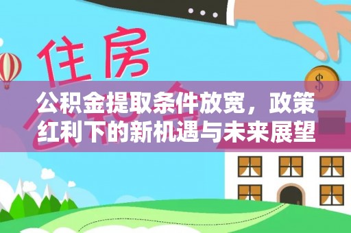 梅山公积金提取条件放宽，政策红利下的新机遇与未来展望