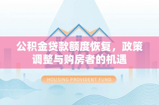 梅山公积金贷款额度恢复，政策调整与购房者的机遇