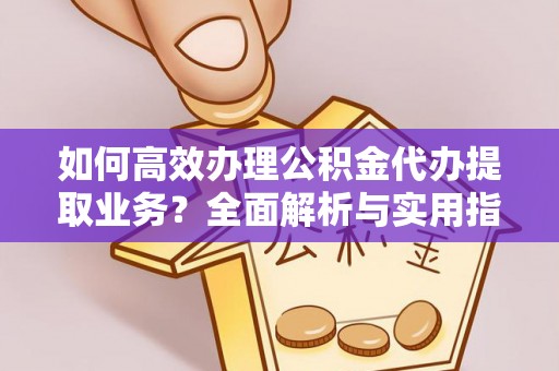 梅山如何高效办理公积金代办提取业务？全面解析与实用指南