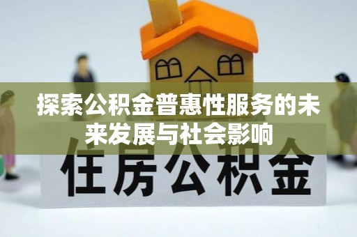 梅山探索公积金普惠性服务的未来发展与社会影响