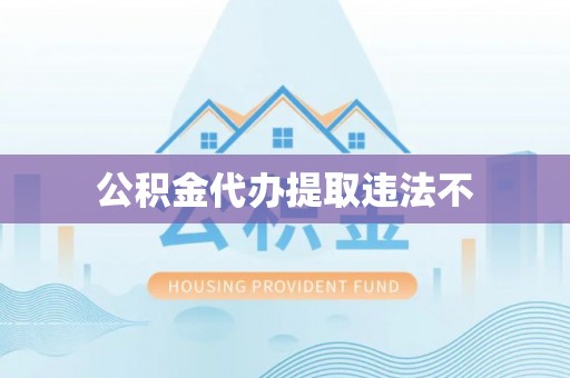 梅山公积金代办提取违法不