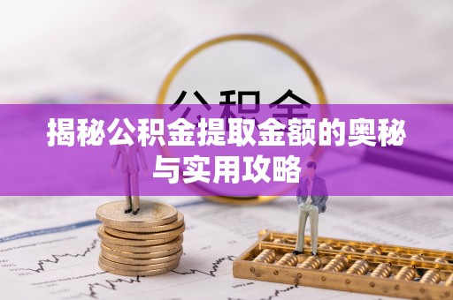 梅山揭秘公积金提取金额的奥秘与实用攻略