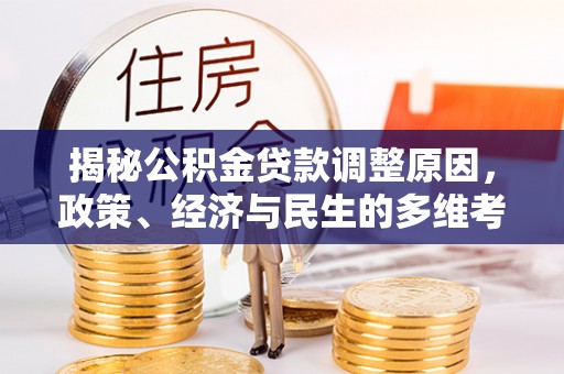梅山揭秘公积金贷款调整原因，政策、经济与民生的多维考量