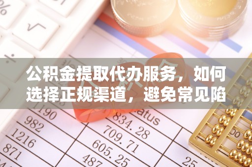 梅山公积金提取代办服务，如何选择正规渠道，避免常见陷阱