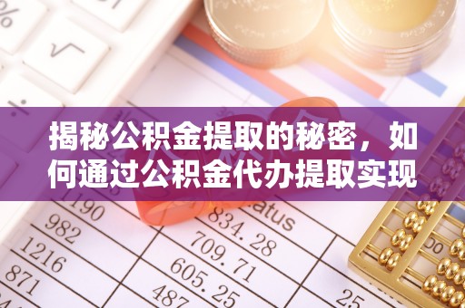 梅山揭秘公积金提取的秘密，如何通过公积金代办提取实现财务自由