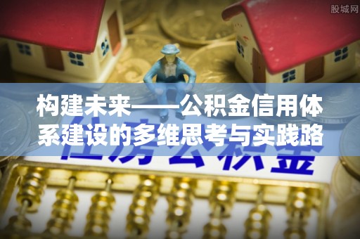 梅山构建未来——公积金信用体系建设的多维思考与实践路径