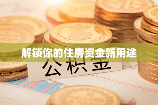 梅山解锁你的住房资金新用途