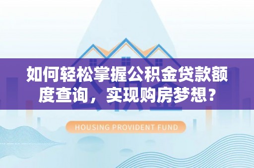 梅山如何轻松掌握公积金贷款额度查询，实现购房梦想？