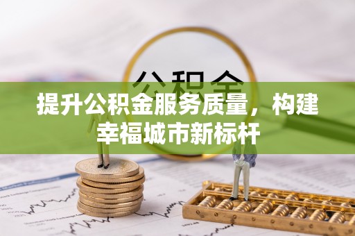 梅山提升公积金服务质量，构建幸福城市新标杆