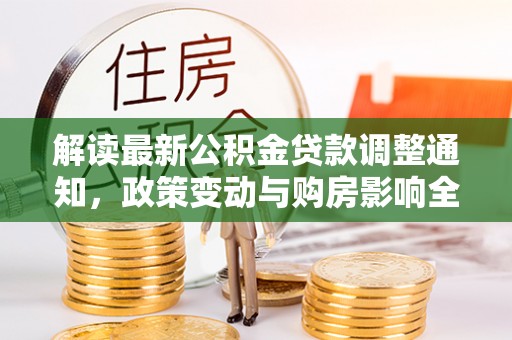 梅山解读最新公积金贷款调整通知，政策变动与购房影响全解析