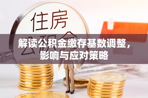 梅山解读公积金缴存基数调整，影响与应对策略