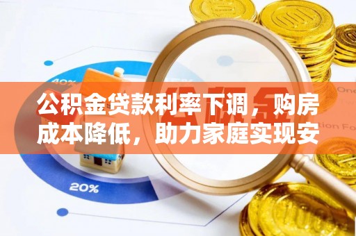 梅山公积金贷款利率下调，购房成本降低，助力家庭实现安居梦