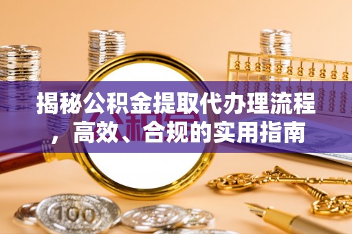 梅山揭秘公积金提取代办理流程，高效、合规的实用指南