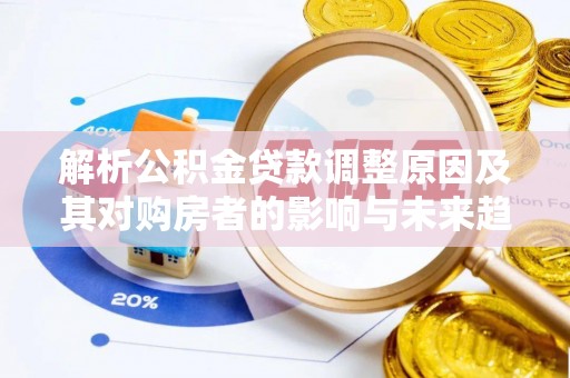 梅山解析公积金贷款调整原因及其对购房者的影响与未来趋势