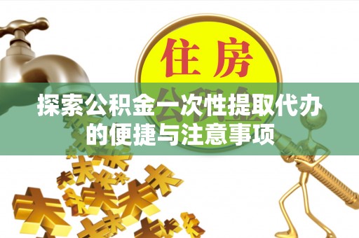 梅山探索公积金一次性提取代办的便捷与注意事项
