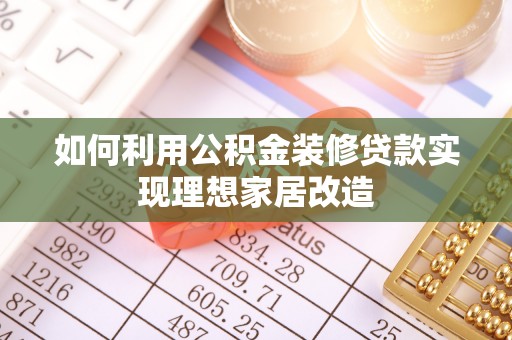 梅山如何利用公积金装修贷款实现理想家居改造