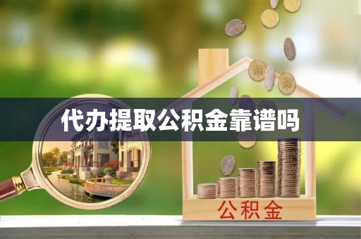 梅山代办提取公积金靠谱吗