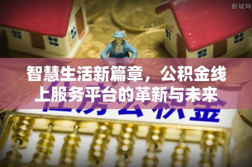 梅山智慧生活新篇章，公积金线上服务平台的革新与未来