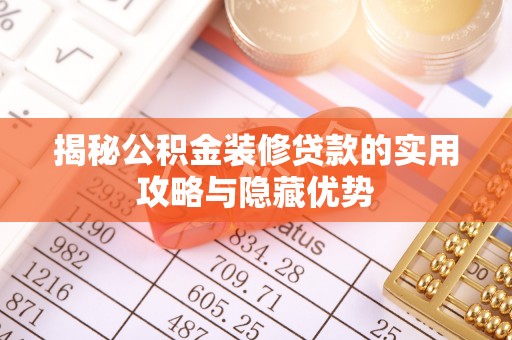 梅山揭秘公积金装修贷款的实用攻略与隐藏优势
