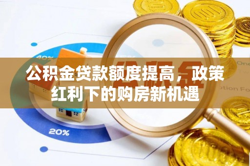 梅山公积金贷款额度提高，政策红利下的购房新机遇