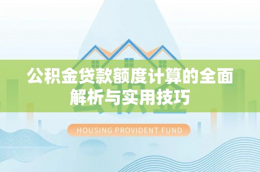 梅山公积金贷款额度计算的全面解析与实用技巧