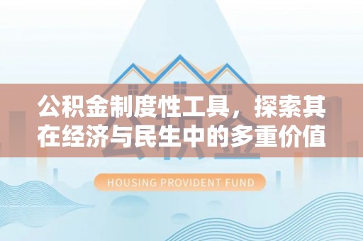 梅山公积金制度性工具，探索其在经济与民生中的多重价值