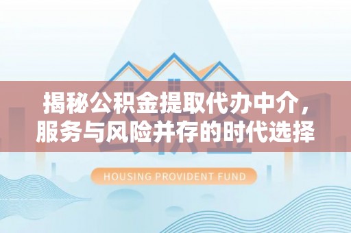 梅山揭秘公积金提取代办中介，服务与风险并存的时代选择