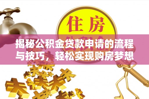 梅山揭秘公积金贷款申请的流程与技巧，轻松实现购房梦想