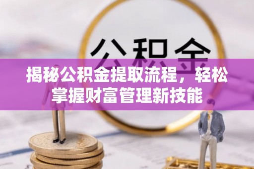 梅山揭秘公积金提取流程，轻松掌握财富管理新技能