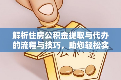 梅山解析住房公积金提取与代办的流程与技巧，助您轻松实现资金流动