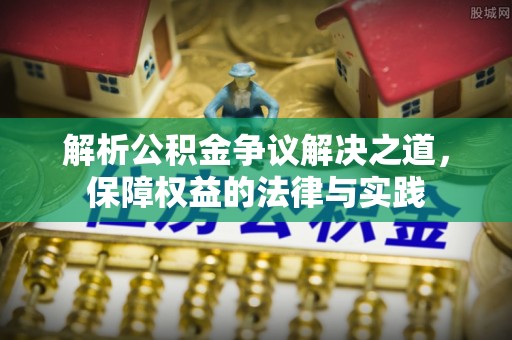 梅山解析公积金争议解决之道，保障权益的法律与实践