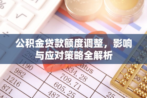 梅山公积金贷款额度调整，影响与应对策略全解析