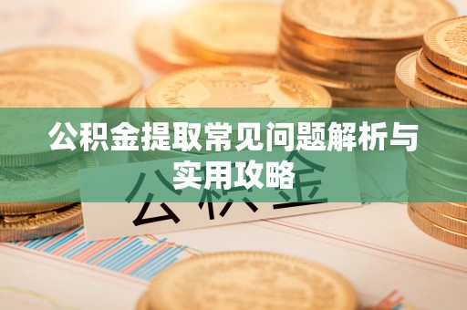 梅山公积金提取常见问题解析与实用攻略