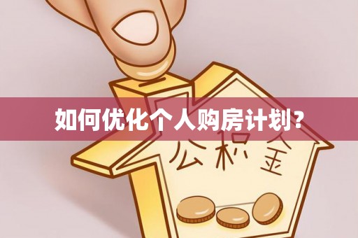 梅山如何优化个人购房计划？