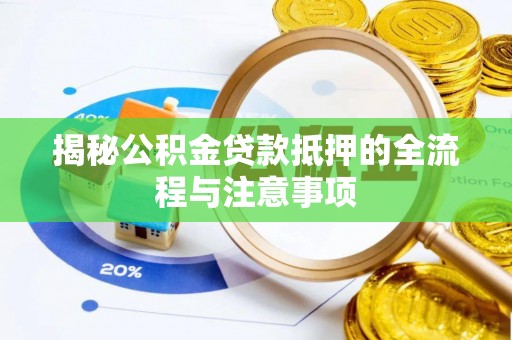 梅山揭秘公积金贷款抵押的全流程与注意事项