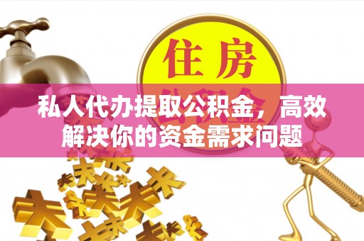 梅山私人代办提取公积金，高效解决你的资金需求问题