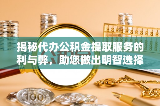 梅山揭秘代办公积金提取服务的利与弊，助您做出明智选择