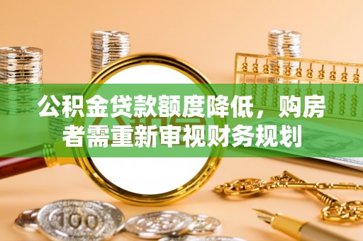 梅山公积金贷款额度降低，购房者需重新审视财务规划