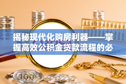 梅山揭秘现代化购房利器——掌握高效公积金贷款流程的必备指南